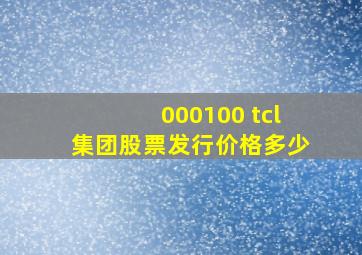 000100 tcl集团股票发行价格多少